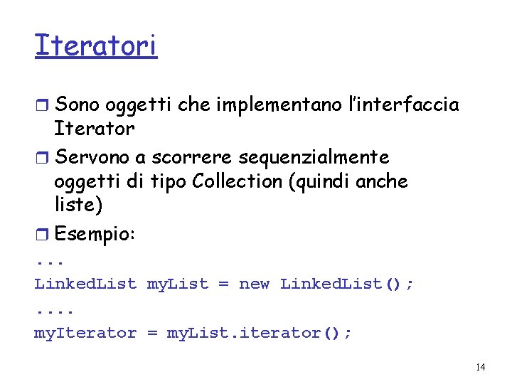 Iteratori r Sono oggetti che implementano l’interfaccia Iterator r Servono a scorrere sequenzialmente oggetti
