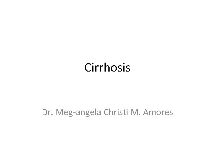 Cirrhosis Dr. Meg-angela Christi M. Amores 