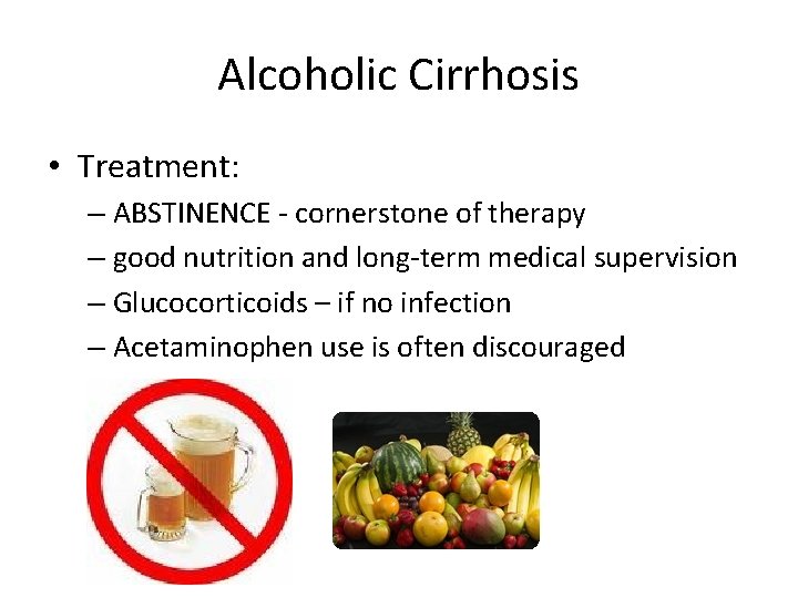 Alcoholic Cirrhosis • Treatment: – ABSTINENCE - cornerstone of therapy – good nutrition and