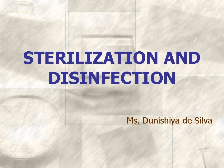 STERILIZATION AND DISINFECTION Ms. Dunishiya de Silva 