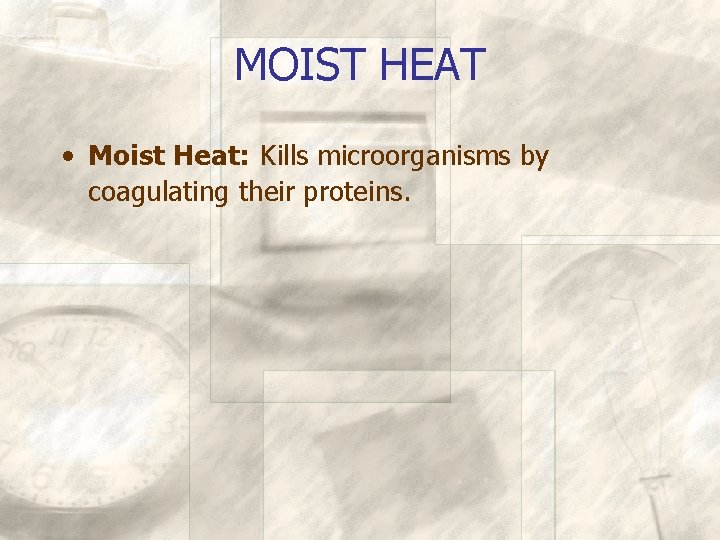 MOIST HEAT • Moist Heat: Kills microorganisms by coagulating their proteins. 