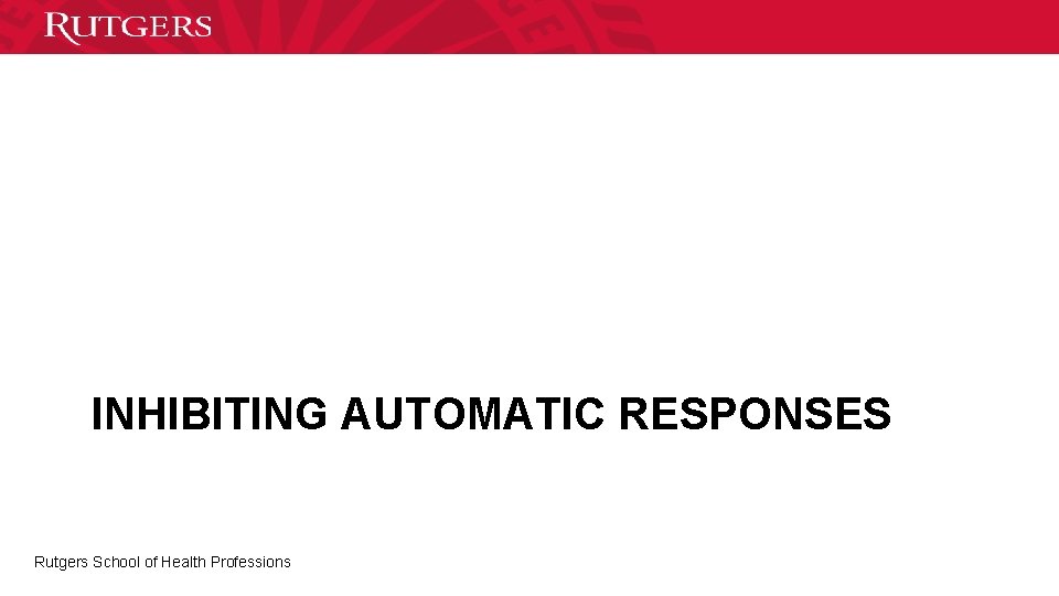 INHIBITING AUTOMATIC RESPONSES Rutgers School of Health Professions 