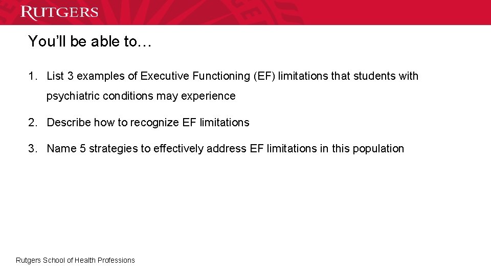 You’ll be able to… 1. List 3 examples of Executive Functioning (EF) limitations that