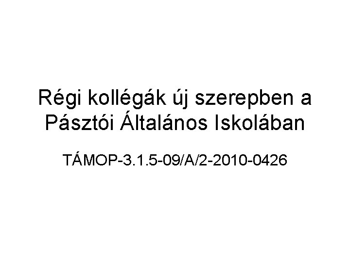 Régi kollégák új szerepben a Pásztói Általános Iskolában TÁMOP-3. 1. 5 -09/A/2 -2010 -0426