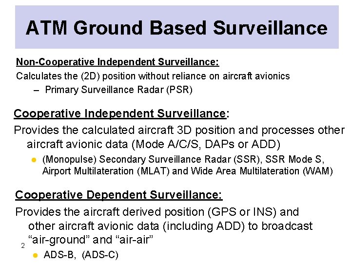 ATM Ground Based Surveillance Non-Cooperative Independent Surveillance: Calculates the (2 D) position without reliance ATM Ground Based Surveillance Non-Cooperative Independent Surveillance: Calculates the (2 D) position without reliance