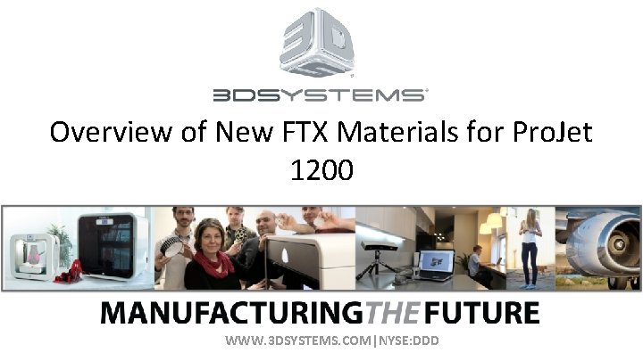 Overview of New FTX Materials for Pro. Jet 1200 WWW. 3 DSYSTEMS. COM|NYSE: DDD