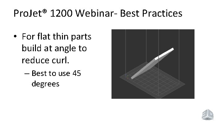 Pro. Jet® 1200 Webinar- Best Practices • For flat thin parts build at angle