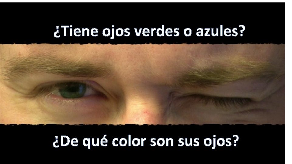 ¿Tiene ojos verdes o azules? ¿De qué color son sus ojos? 