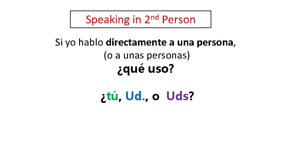 Speaking in 2 nd Person Si yo hablo directamente a una persona, (o a