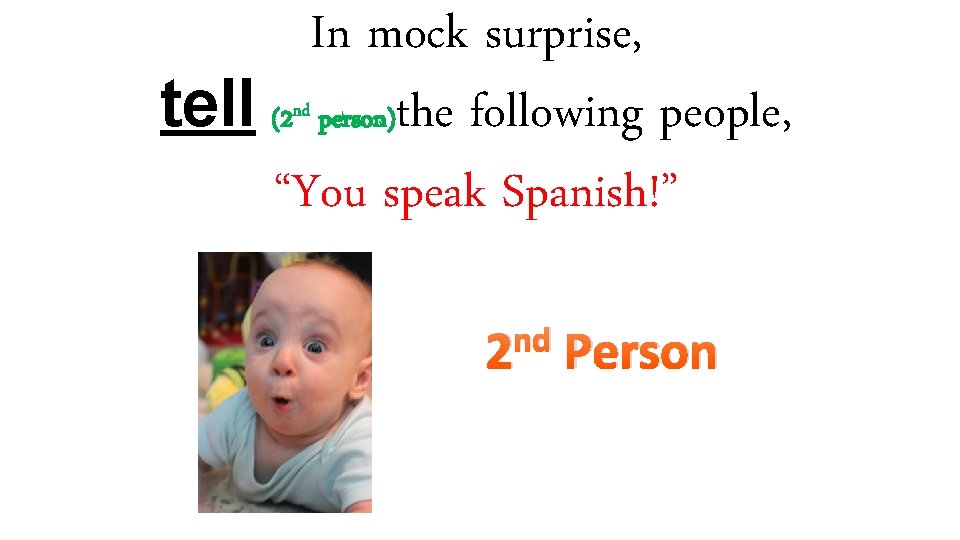 In mock surprise, tell (2 person)the following people, “You speak Spanish!” nd nd 2