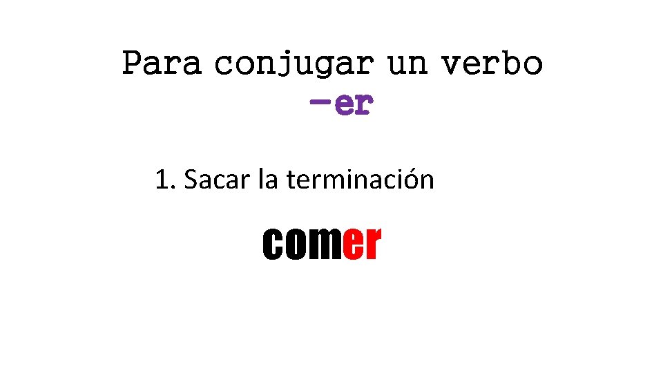 Para conjugar un verbo -er 1. Sacar la terminación comer 