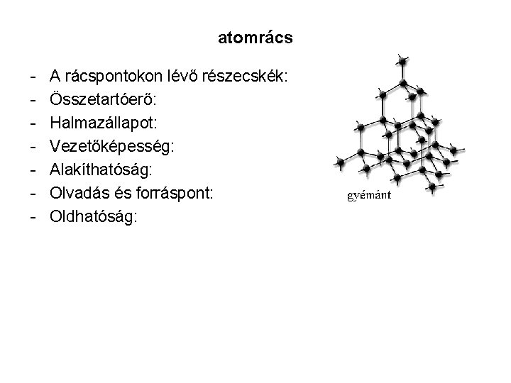 atomrács - A rácspontokon lévő részecskék: Összetartóerő: Halmazállapot: Vezetőképesség: Alakíthatóság: Olvadás és forráspont: Oldhatóság: