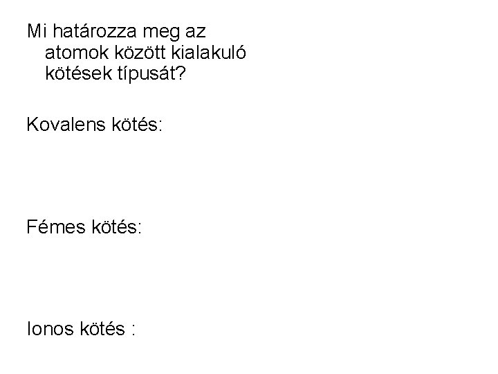 Mi határozza meg az atomok között kialakuló kötések típusát? Kovalens kötés: Fémes kötés: Ionos