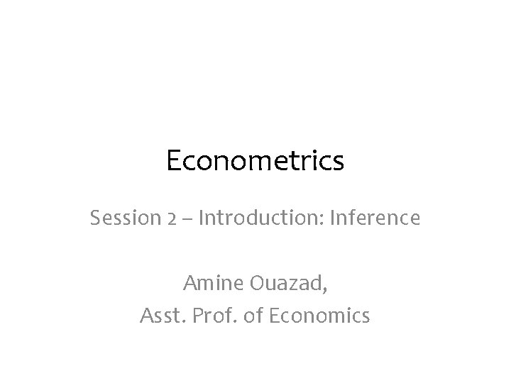Econometrics Session 2 – Introduction: Inference Amine Ouazad, Asst. Prof. of Economics 