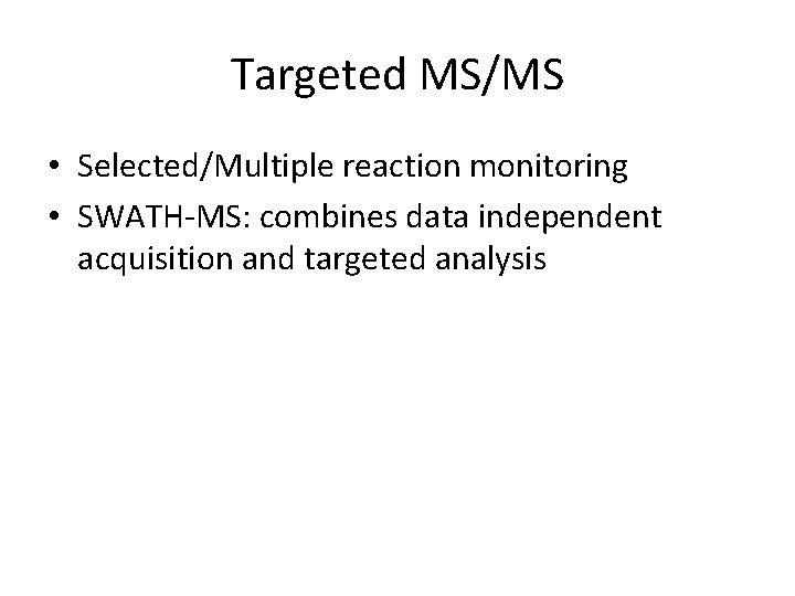 Targeted MS/MS • Selected/Multiple reaction monitoring • SWATH-MS: combines data independent acquisition and targeted