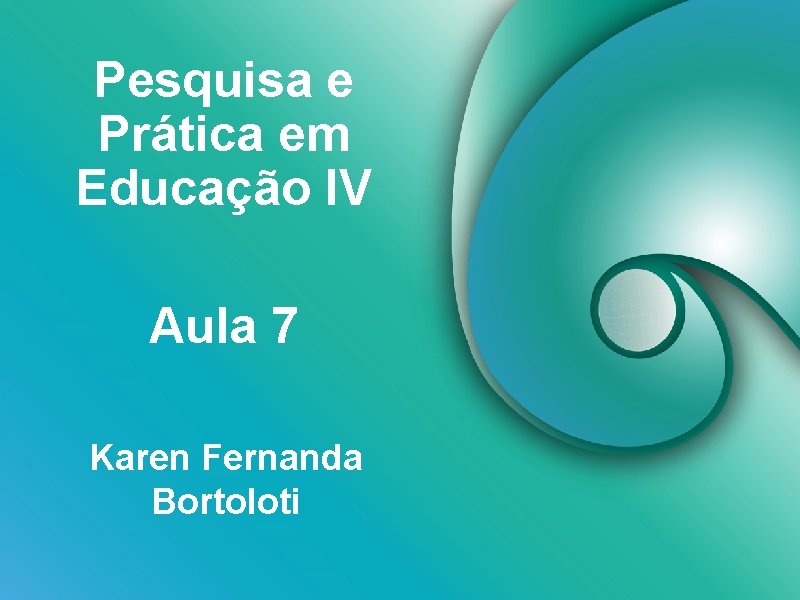 Pesquisa e Prática em Educação IV Aula 7 Karen Fernanda Bortoloti 