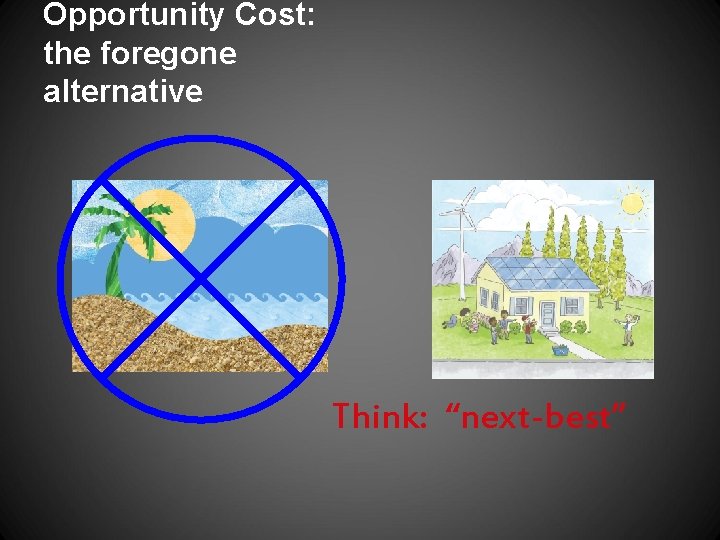 Opportunity Cost: the foregone alternative Think: “next-best” 
