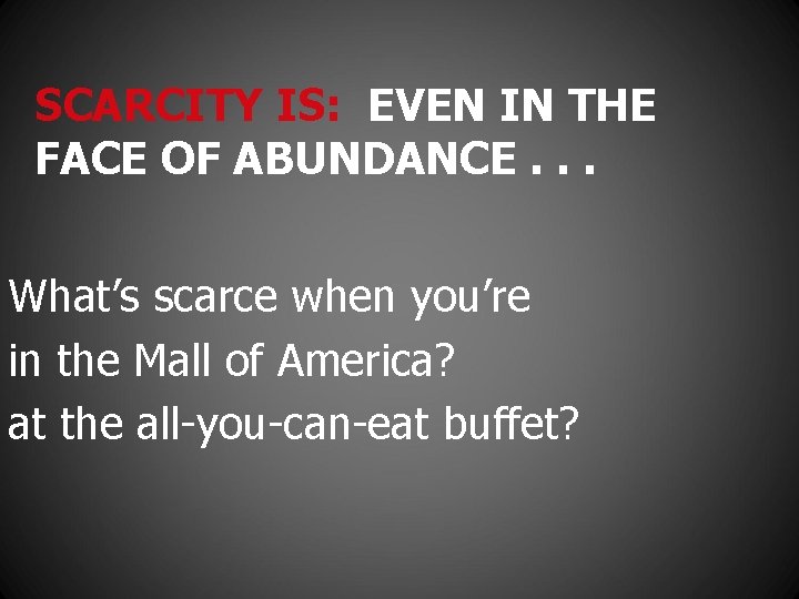 SCARCITY IS: EVEN IN THE FACE OF ABUNDANCE. . . What’s scarce when you’re