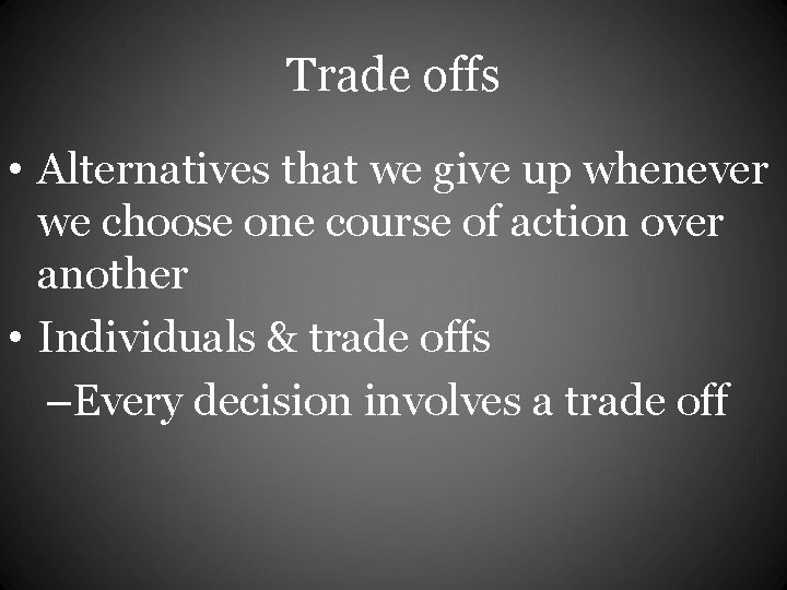 Trade offs • Alternatives that we give up whenever we choose one course of