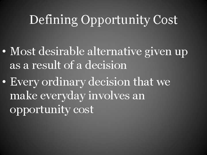 Defining Opportunity Cost • Most desirable alternative given up as a result of a