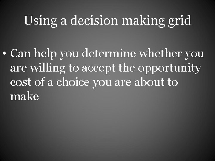 Using a decision making grid • Can help you determine whether you are willing