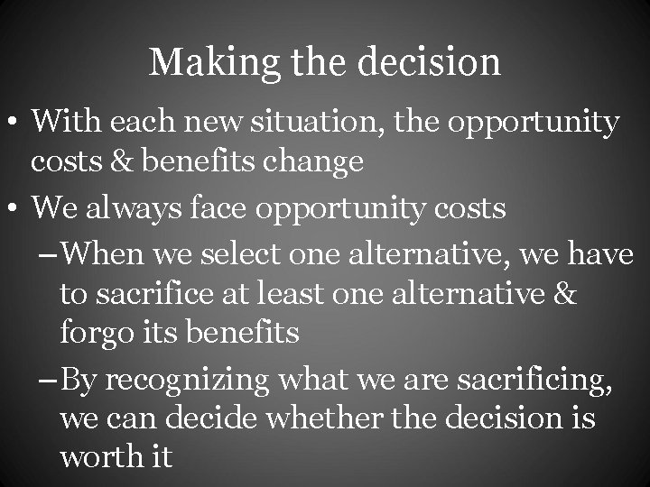 Making the decision • With each new situation, the opportunity costs & benefits change