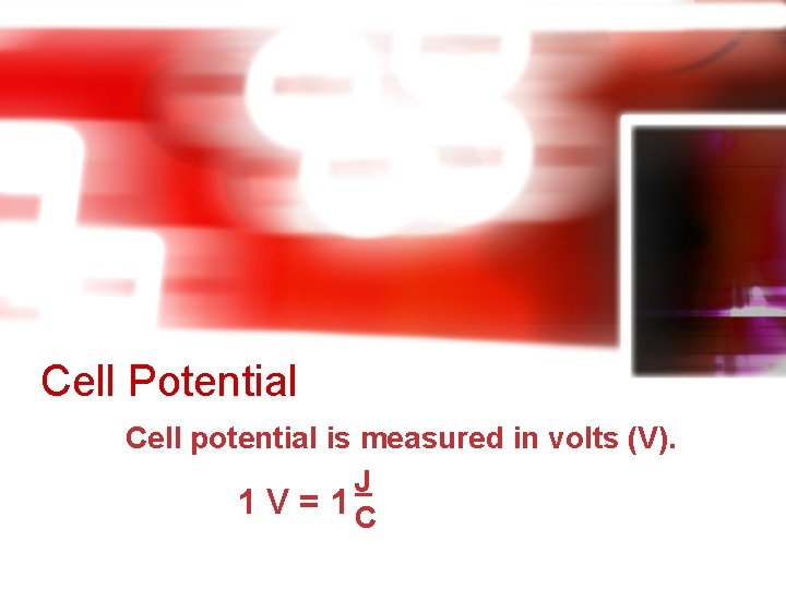 Cell Potential Cell potential is measured in volts (V). J 1 V = 1 Cell Potential Cell potential is measured in volts (V). J 1 V = 1