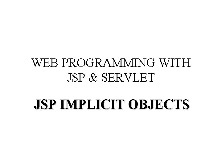 WEB PROGRAMMING WITH JSP & SERVLET JSP IMPLICIT OBJECTS 