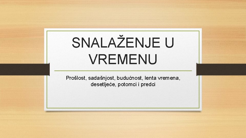 SNALAŽENJE U VREMENU Prošlost, sadašnjost, budućnost, lenta vremena, desetljeće, potomci i predci 