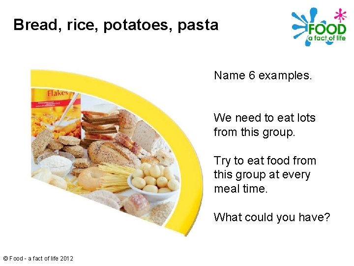 Bread, rice, potatoes, pasta Name 6 examples. We need to eat lots from this