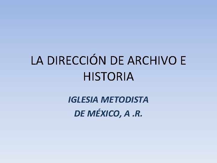 LA DIRECCIÓN DE ARCHIVO E HISTORIA IGLESIA METODISTA DE MÉXICO, A. R. 