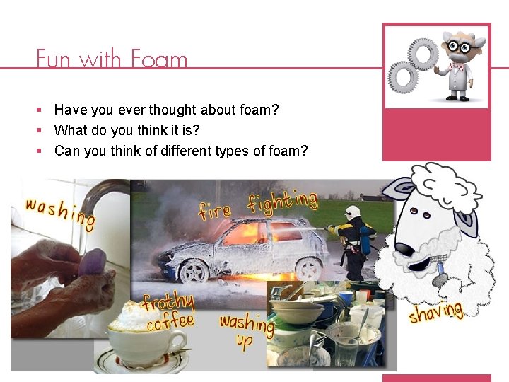 Fun with Foam § § § Have you ever thought about foam? What do