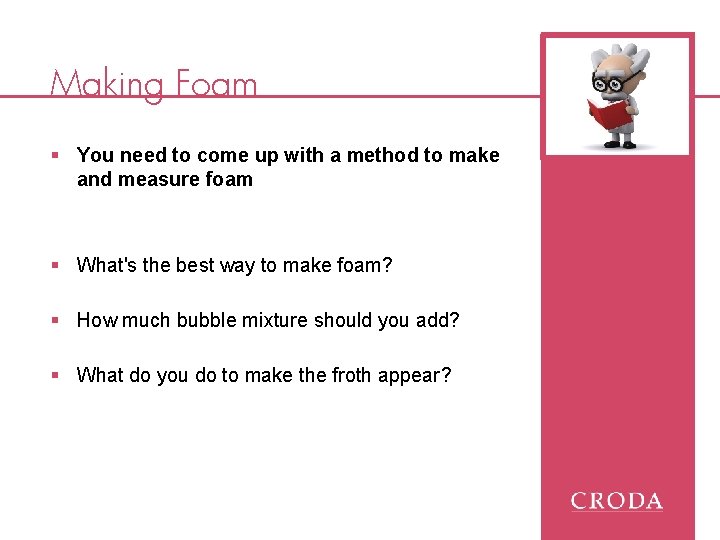 Making Foam § You need to come up with a method to make and