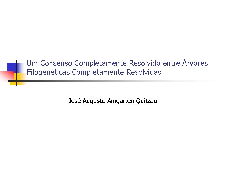 Um Consenso Completamente Resolvido entre Árvores Filogenéticas Completamente Resolvidas José Augusto Amgarten Quitzau 