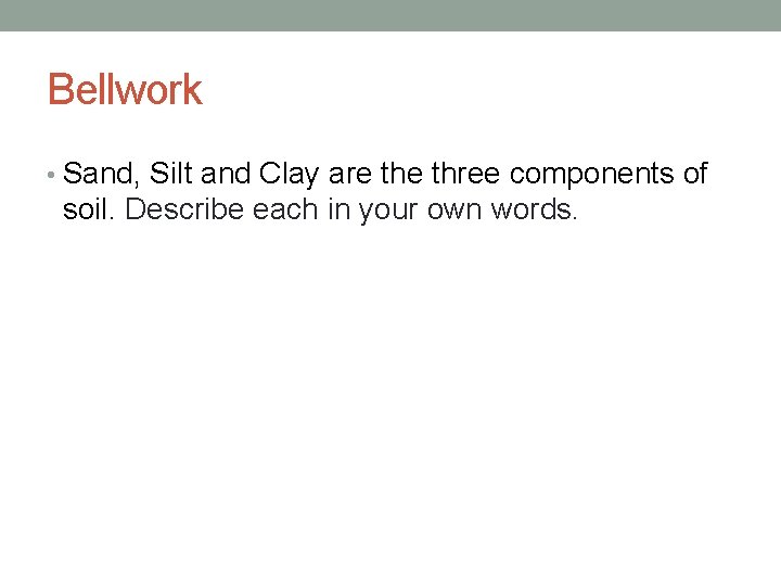 Bellwork • Sand, Silt and Clay are three components of soil. Describe each in