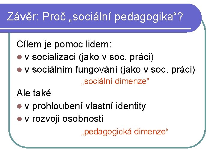 Závěr: Proč „sociální pedagogika“? Cílem je pomoc lidem: l v socializaci (jako v soc.