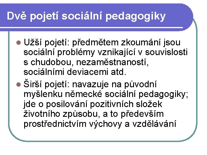 Dvě pojetí sociální pedagogiky l Užší pojetí: předmětem zkoumání jsou sociální problémy vznikající v