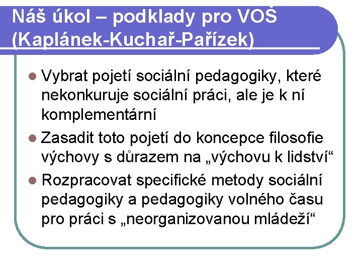 Náš úkol – podklady pro VOŠ (Kaplánek-Kuchař-Pařízek) l Vybrat pojetí sociální pedagogiky, které nekonkuruje