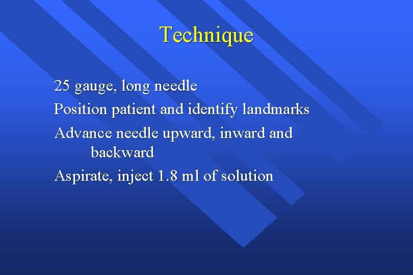 Technique 25 gauge, long needle Position patient and identify landmarks Advance needle upward, inward