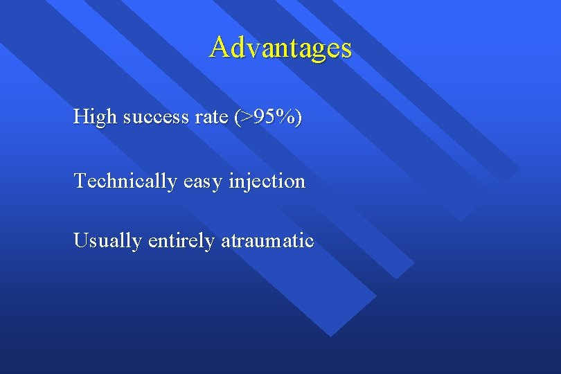 Advantages High success rate (>95%) Technically easy injection Usually entirely atraumatic 