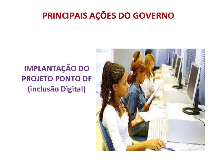 PRINCIPAIS AÇÕES DO GOVERNO IMPLANTAÇÃO DO PROJETO PONTO DF (inclusão Digital) 