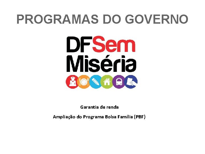 PROGRAMAS DO GOVERNO Garantia de renda Ampliação do Programa Bolsa Família (PBF) 