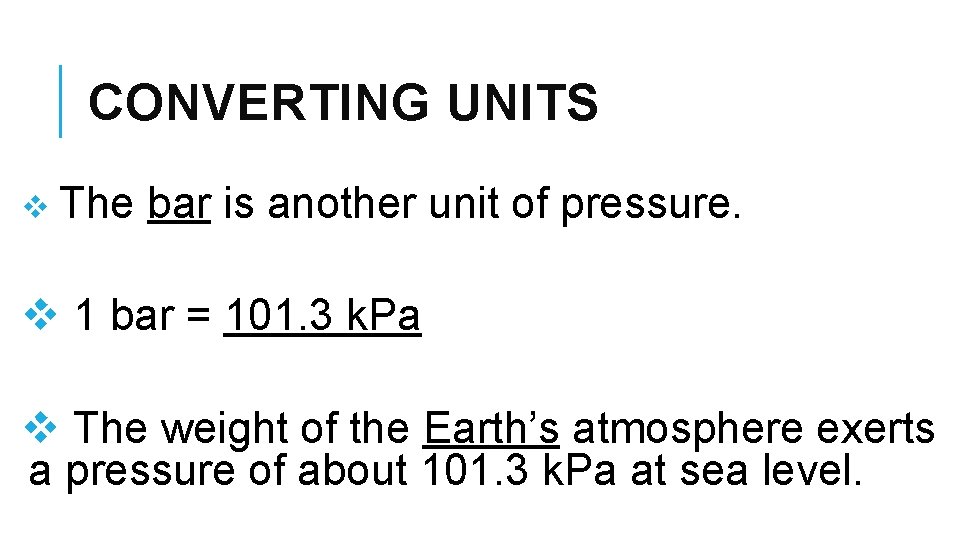CONVERTING UNITS v The bar is another unit of pressure. v 1 bar =