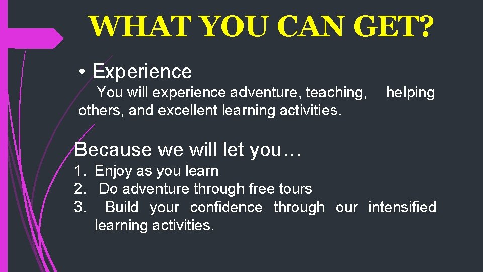 WHAT YOU CAN GET? • Experience You will experience adventure, teaching, others, and excellent
