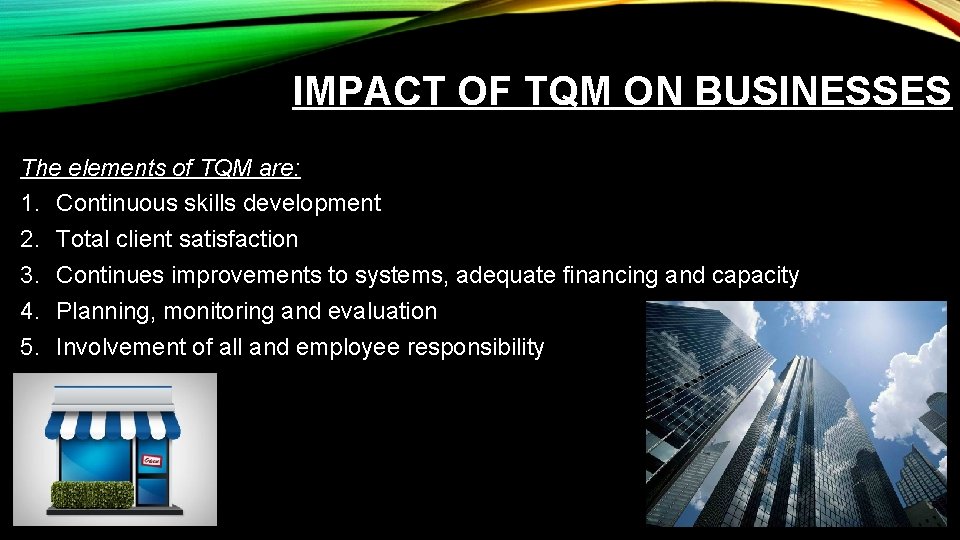 IMPACT OF TQM ON BUSINESSES The elements of TQM are: 1. Continuous skills development