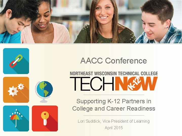 AACC Conference Supporting K-12 Partners in College and Career Readiness Lori Suddick, Vice President