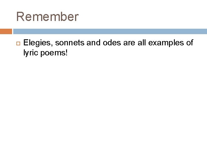 Remember Elegies, sonnets and odes are all examples of lyric poems! 