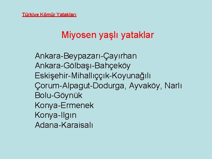 Türkiye Kömür Yatakları Miyosen yaşlı yataklar Ankara-Beypazarı-Çayırhan Ankara-Gölbaşı-Bahçeköy Eskişehir-Mihallıççık-Koyunağılı Çorum-Alpagut-Dodurga, Ayvaköy, Narlı Bolu-Göynük Konya-Ermenek