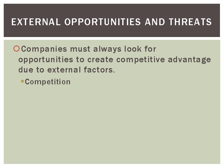 EXTERNAL OPPORTUNITIES AND THREATS Companies must always look for opportunities to create competitive advantage