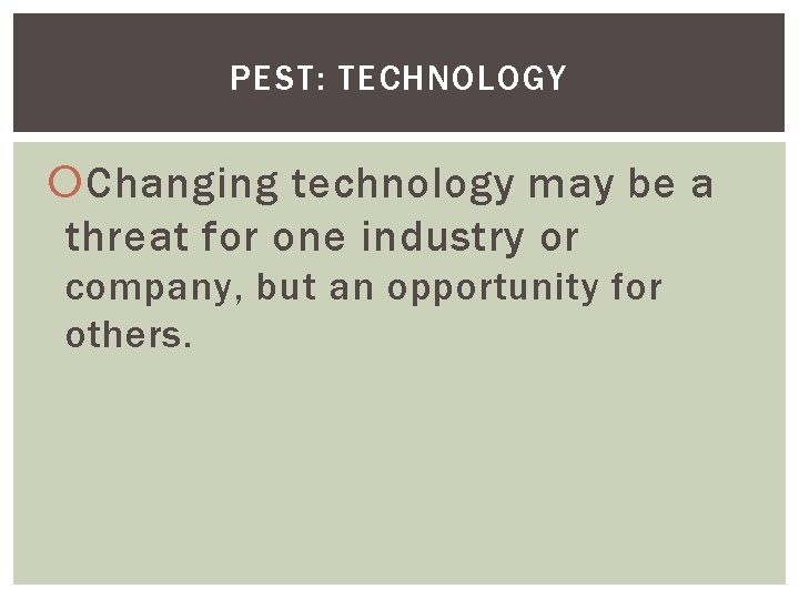 PEST: TECHNOLOGY Changing technology may be a threat for one industry or company, but